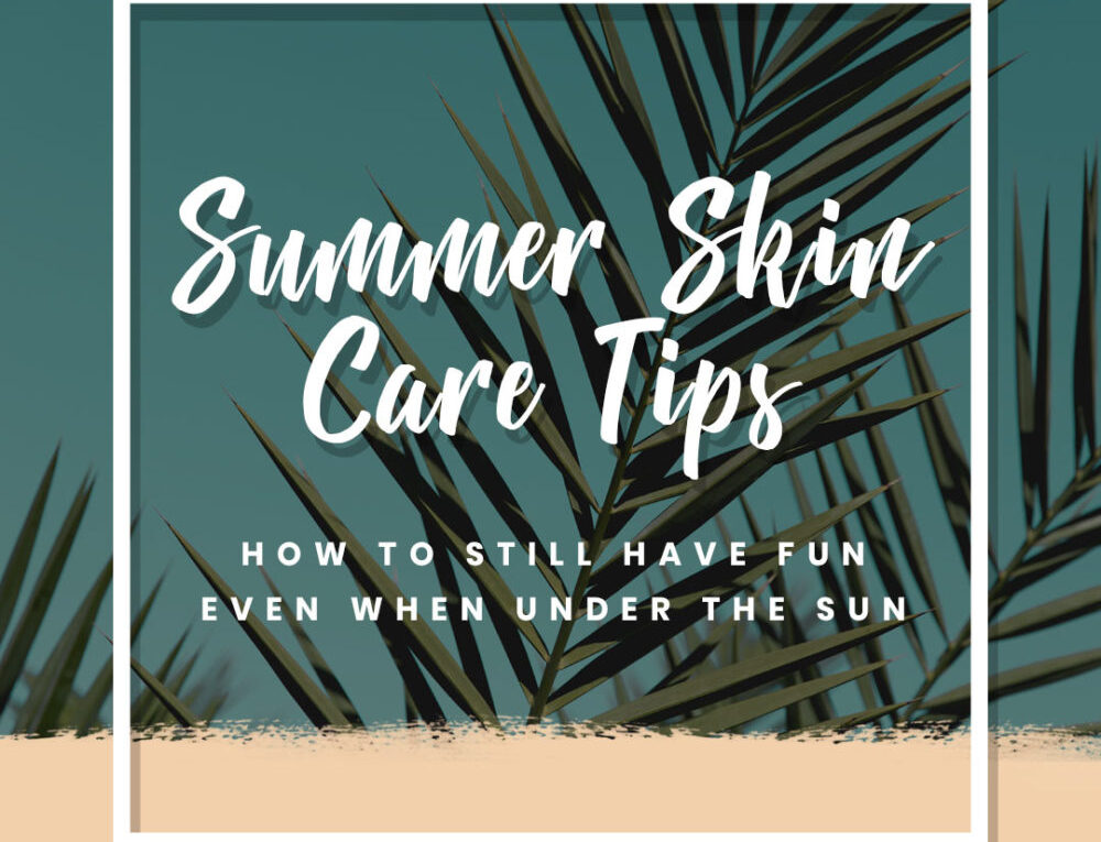 Summer Skin Care Tips: How to Still Have Fun Even when Under the Sun
